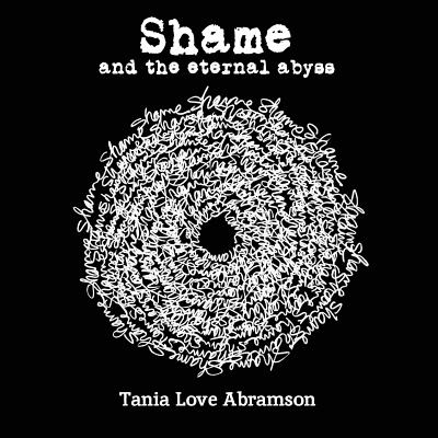 Shame and the Eternal Abyss - Abramson, Tania Love