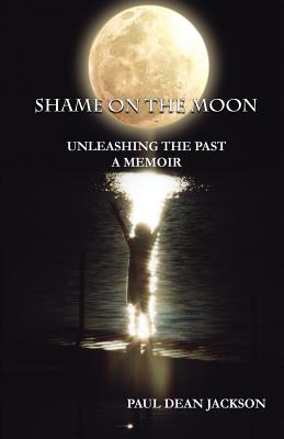 Shame on the Moon: Unleashing The Past, A Memoir - Jackson, Paul Dean