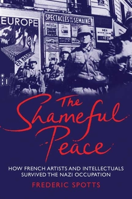 Shameful Peace: How French Artists and Intellectuals Survived the Nazi Occupation - Spotts, Frederic, Mr.