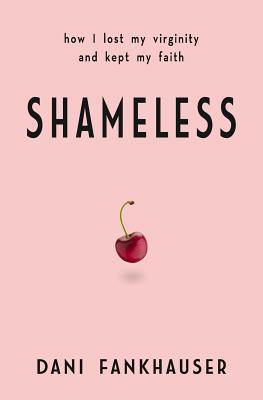 Shameless: How I lost my virginity and kept my faith - Fankhauser, Dani