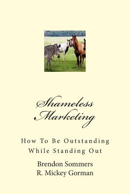 Shameless Marketing: How To Be Outstanding While Standing Out - Gorman, R Mickey, and Sommers, Brendon