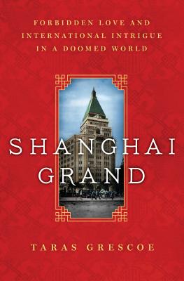 Shanghai Grand: Forbidden Love and International Intrigue in a Doomed World - Grescoe, Taras