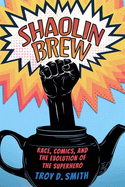 Shaolin Brew: Race, Comics, and the Evolution of the Superhero (Hardback)