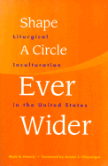 Shape a Circle Ever Wider: Liturgical Inculturation in the United States - Francis, Mark R, C.S.V., and Chupungco, Anscar J, O.S.B. (Foreword by)
