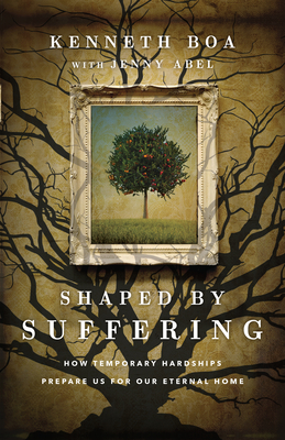 Shaped by Suffering: How Temporary Hardships Prepare Us for Our Eternal Home - Boa, Kenneth, and Abel, Jenny (Contributions by)