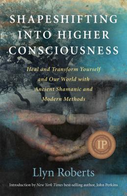 Shapeshifting Into Higher Consciousness: Heal and Transform Yourself and Our World with Ancient Shamanic and Modern Methods - Roberts, Llyn