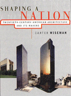 Shaping a Nation: Twentieth-Century American Architecture and Its Makers - Wiseman, Carter