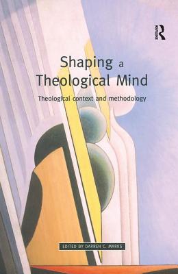 Shaping a Theological Mind: Theological Context and Methodology - Marks, Darren C (Editor)