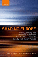 Shaping Europe: France, Germany, and Embedded Bilateralism from the Elyse Treaty to Twenty-First Century Politics