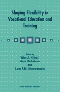 Shaping Flexibility in Vocational Education and Training: Institutional, Curricular and Professional Conditions - Nijhof, W J (Editor), and Heikkinen, Anja (Editor), and Nieuwenhuis, Loek F M (Editor)