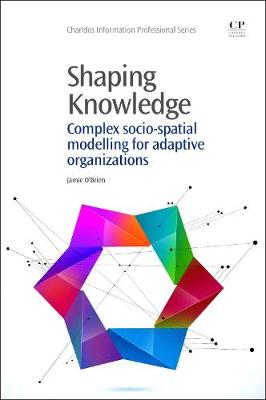 Shaping Knowledge: Complex Socio-Spatial Modelling for Adaptive Organizations - O'Brien, Jamie