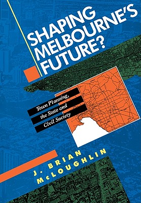Shaping Melbourne's Future?: Town Planning, the State and Civil Society - McLoughlin, John Brian