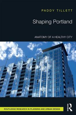 Shaping Portland: Anatomy of a Healthy City - Tillett, Paddy