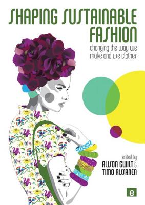 Shaping Sustainable Fashion: Changing the Way We Make and Use Clothes - Gwilt, Alison (Editor), and Rissanen, Timo (Editor)