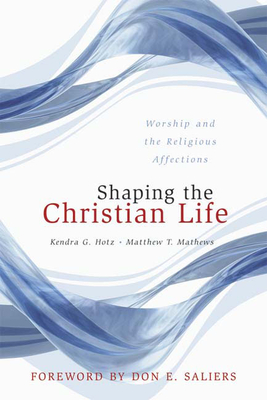 Shaping the Christian Life: Worship and the Religious Affections - Hotz, Kendra G, and Mathews, Matthew T