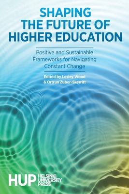 Shaping the Future of Higher Education - Wood, Lesley (Editor), and Zuber-Skerritt, Ortrun (Editor)