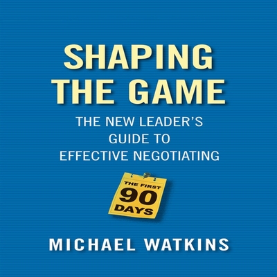 Shaping the Game: The New Leader's Guide to Effective Negotiating - Watkins, Michael D, and Gardner, Grover (Read by)