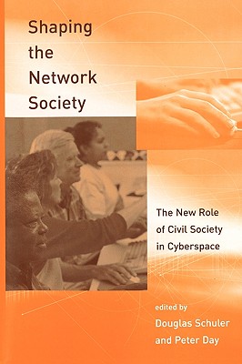 Shaping the Network Society: The New Role of Civil Society in Cyberspace - Schuler, Douglas, and Day, Peter