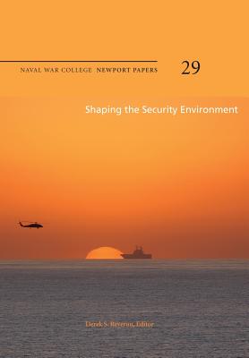 Shaping the Security Environment: Naval War College Newport Papers 29 - Reveron, Derek S (Editor), and Press, Naval War College