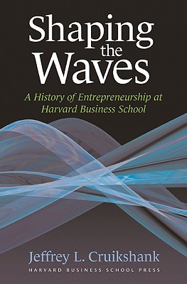 Shaping the Waves: A History of Entreprenuership at Harvard Business School - Cruikshank, Jeffrey L