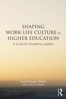 Shaping Work-Life Culture in Higher Education: A Guide for Academic Leaders - Koppes Bryan, Laura, and Wilson, Cheryl A