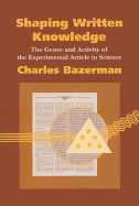 Shaping Written Knowledge: The Genre and Activity of the Experimental Article in Science - Bazerman, Charles
