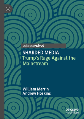 SHARDED MEDIA: Trump's Rage Against the Mainstream - Merrin, William, and Hoskins, Andrew