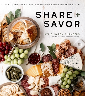 Share + Savor: Create Impressive + Indulgent Appetizer Boards for Any Occasion - Mazon-Chambers, Kylie