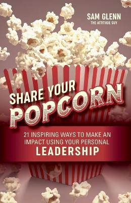 Share Your Popcorn: 21 Inspiring Ways to Make a Difference Through Personal Leadership - Glenn, Sam