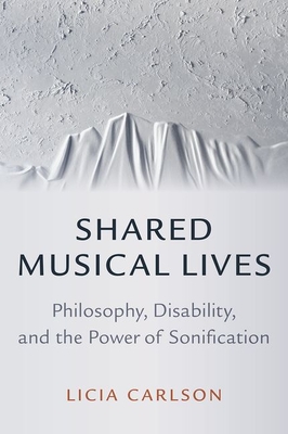 Shared Musical Lives: Philosophy, Disability, and the Power of Sonification - Carlson, Licia