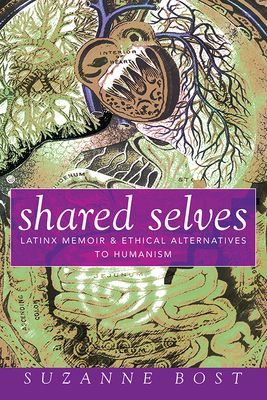 Shared Selves: Latinx Memoir and Ethical Alternatives to Humanism - Bost, Suzanne