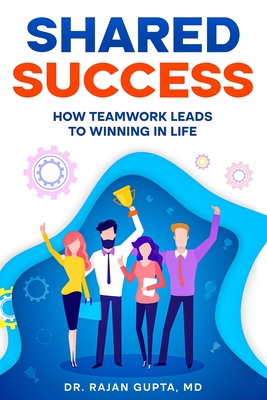 Shared Success: How Teamwork Leads to Winning in Life - Gupta, Rajan, Dr., MD