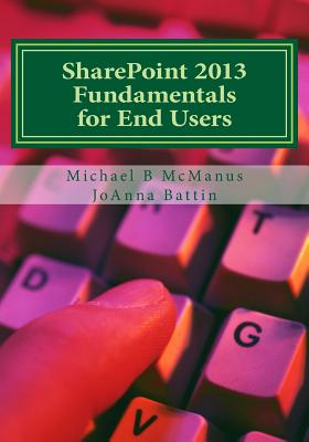 SharePoint 2013 Fundamentals for End Users: Learn to use SharePoint 2013 - Battin, Joanna, and McManus, Michael B