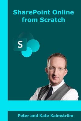 SharePoint Online from Scratch: Microsoft 365 SharePoint for admins and content creators, from basics to advanced - Kalmstrm, Kate, and Kalmstrm, Peter