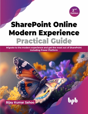 SharePoint Online Modern Experience Practical Guide - 2nd Edition: Migrate to the Modern Experience and Get the Most Out of SharePoint Including Power Platform - Kumar Sahoo, Bijay