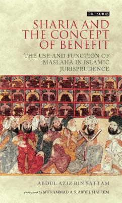 Sharia and the Concept of Benefit: The Use and Function of Maslaha in Islamic Jurisprudence - Sattam, Abdul Aziz bin, and Abdel, Muhammad A. S. (Foreword by)