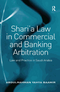 Shari'a Law in Commercial and Banking Arbitration: Law and Practice in Saudi Arabia