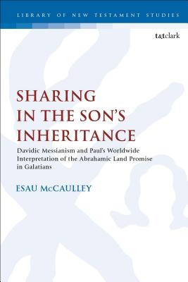 Sharing in the Son's Inheritance: Davidic Messianism and Paul's Worldwide Interpretation of the Abrahamic Land Promise in Galatians - McCaulley, Esau