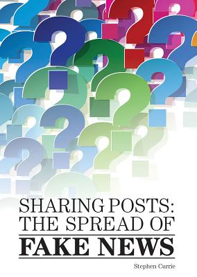 Sharing Posts: The Spread of Fake News - Currie, Stephen