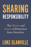 Sharing Responsibility: The History and Future of Protection from Atrocities