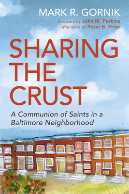 Sharing the Crust: A Communion of Saints in a Baltimore Neighborhood - Gornik, Mark R, and Perkins, John M (Foreword by), and Price, Peter B (Afterword by)