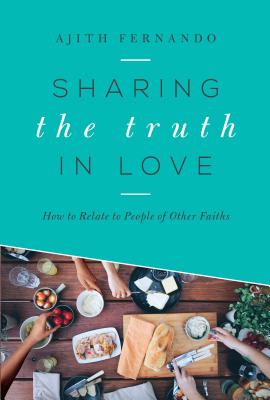 Sharing the Truth in Love: How to Relate to People of Other Faiths - Fernando, Ajith, Dr.