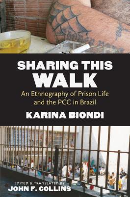 Sharing This Walk: An Ethnography of Prison Life and the PCC in Brazil - Biondi, Karina, and Collins, John F (Editor)