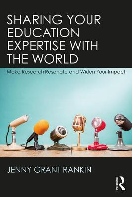 Sharing Your Education Expertise with the World: Make Research Resonate and Widen Your Impact - Rankin, Jenny Grant