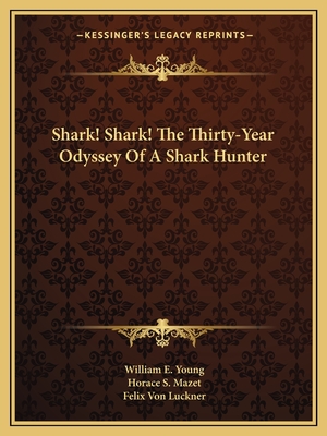 Shark! Shark! the Thirty-Year Odyssey of a Shark Hunter - Young, William E, Professor, and Mazet, Horace S, Professor (Editor), and Luckner, Felix Von (Foreword by)