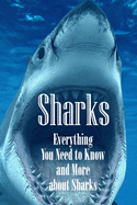 Sharks: Everything You Need to Know and More about Sharks: The Ultimate Book about Sharks