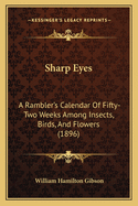 Sharp Eyes: A Rambler's Calendar Of Fifty-Two Weeks Among Insects, Birds, And Flowers (1896)