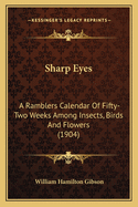 Sharp Eyes: A Ramblers Calendar of Fifty-Two Weeks Among Insects, Birds and Flowers (1904)