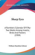 Sharp Eyes: A Ramblers Calendar Of Fifty-Two Weeks Among Insects, Birds And Flowers (1904)