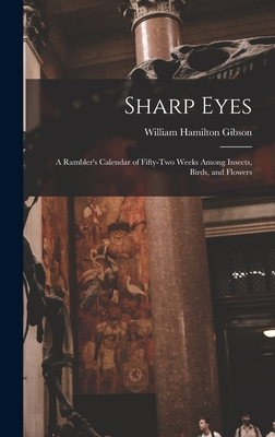 Sharp Eyes: A Rambler's Calendar of Fifty-Two Weeks Among Insects, Birds, and Flowers - Gibson, William Hamilton